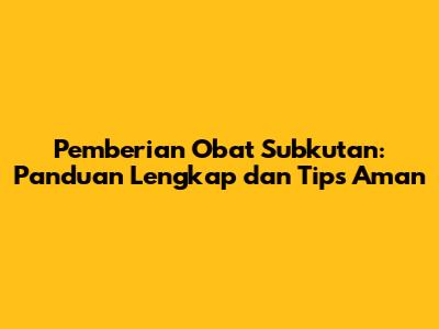 Pemberian Obat Subkutan: Panduan Lengkap dan Tips Aman