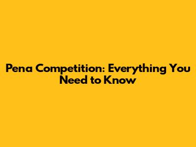 Pena Competition: Everything You Need to Know