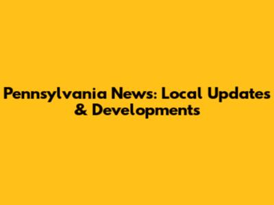 Pennsylvania News: Local Updates & Developments