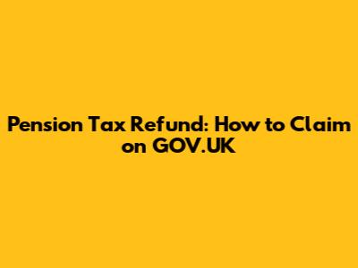 Pension Tax Refund: How to Claim on GOV.UK