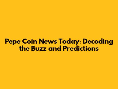 Pepe Coin News Today: Decoding the Buzz and Predictions
