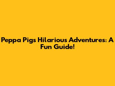 Peppa Pig's Hilarious Adventures: A Fun Guide!