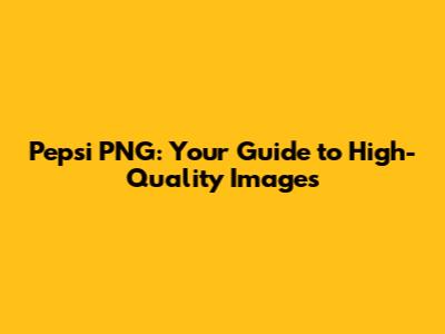 Pepsi PNG: Your Guide to High-Quality Images