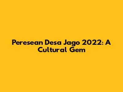 Peresean Desa Jago 2022: A Cultural Gem