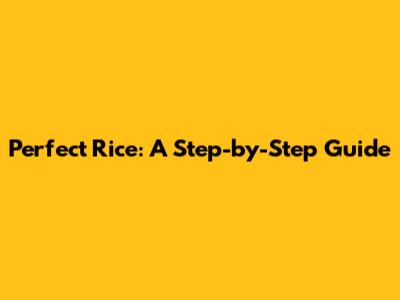 Perfect Rice: A Step-by-Step Guide