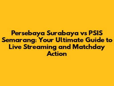 Persebaya Surabaya vs PSIS Semarang: Your Ultimate Guide to Live Streaming and Matchday Action