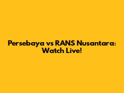 Persebaya vs RANS Nusantara: Watch Live!
