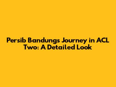 Persib Bandung's Journey in ACL Two: A Detailed Look