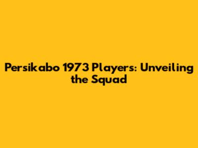 Persikabo 1973 Players: Unveiling the Squad