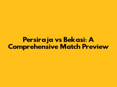 Persiraja vs Bekasi: A Comprehensive Match Preview
