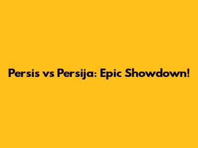 Persis vs Persija: Epic Showdown!