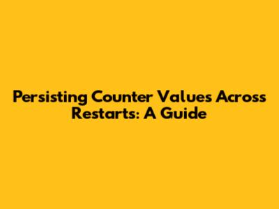 Persisting Counter Values Across Restarts: A Guide