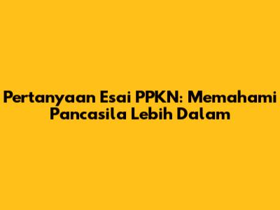 Pertanyaan Esai PPKN: Memahami Pancasila Lebih Dalam