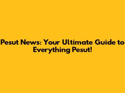 Pesut News: Your Ultimate Guide to Everything Pesut!