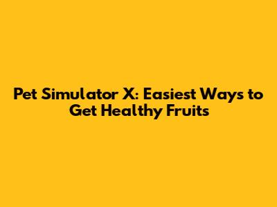 Pet Simulator X: Easiest Ways to Get Healthy Fruits