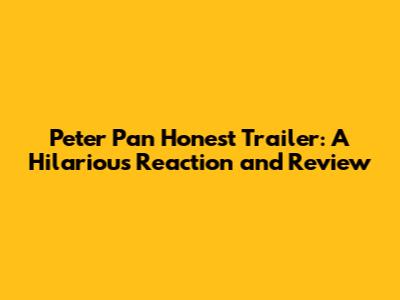 Peter Pan Honest Trailer: A Hilarious Reaction and Review