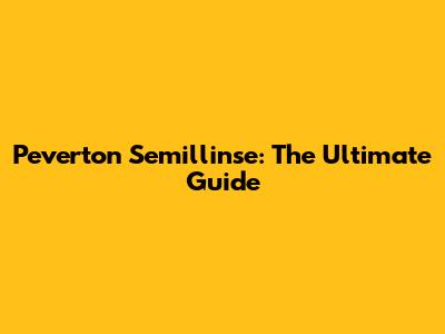 Peverton Semillinse: The Ultimate Guide