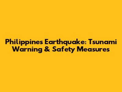 Philippines Earthquake: Tsunami Warning & Safety Measures