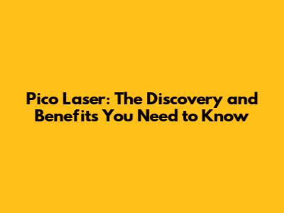 Pico Laser: The Discovery and Benefits You Need to Know