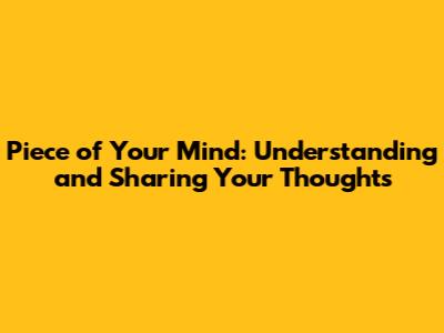 Piece of Your Mind: Understanding and Sharing Your Thoughts
