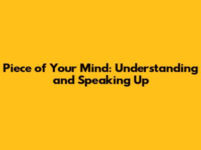 Piece of Your Mind: Understanding and Speaking Up
