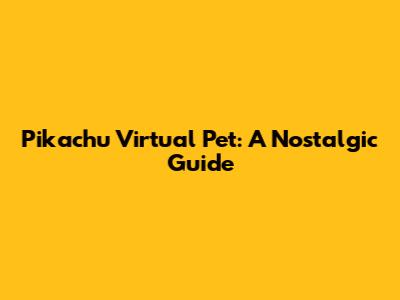 Pikachu Virtual Pet: A Nostalgic Guide