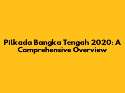 Pilkada Bangka Tengah 2020: A Comprehensive Overview