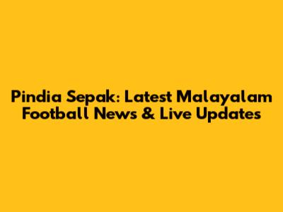 Pindia Sepak: Latest Malayalam Football News & Live Updates