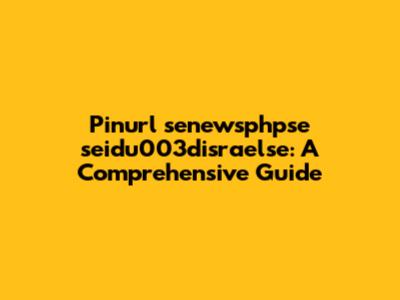 Pinurl senewsphpse seidu003disraelse: A Comprehensive Guide