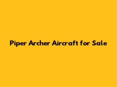 Piper Archer Aircraft for Sale