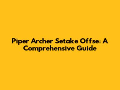 Piper Archer Setake Offse: A Comprehensive Guide