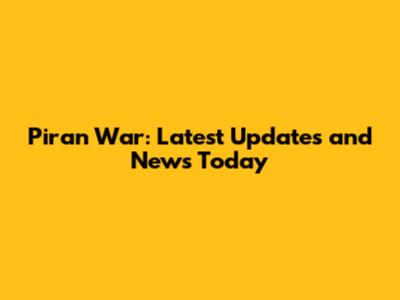 Piran War: Latest Updates and News Today