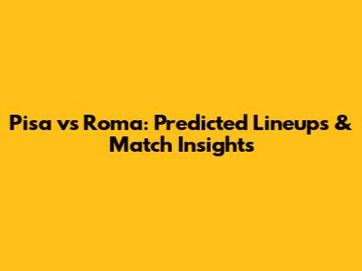 Pisa vs Roma: Predicted Lineups & Match Insights