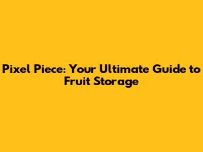 Pixel Piece: Your Ultimate Guide to Fruit Storage