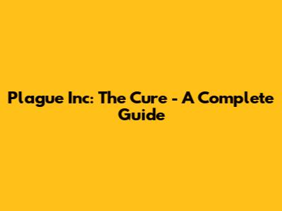 Plague Inc: The Cure - A Complete Guide