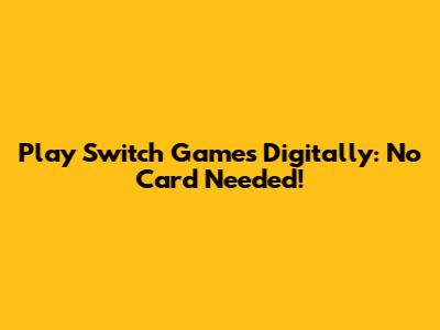 Play Switch Games Digitally: No Card Needed!