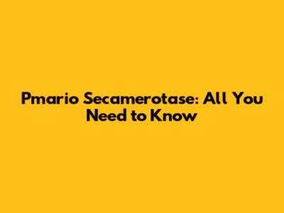 Pmario Secamerotase: All You Need to Know