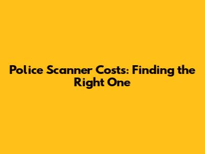 Police Scanner Costs: Finding the Right One