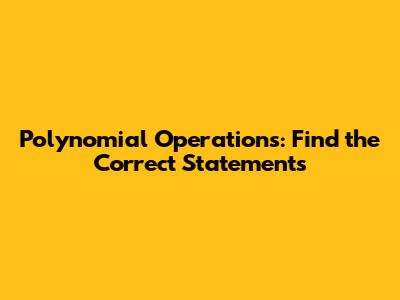 Polynomial Operations: Find the Correct Statements