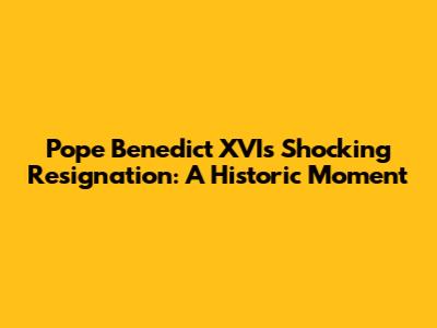 Pope Benedict XVI's Shocking Resignation: A Historic Moment