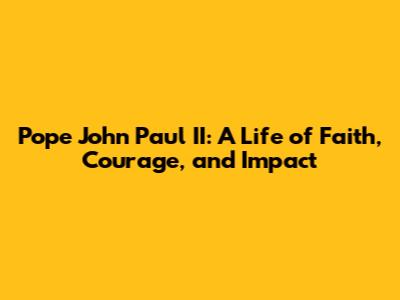 Pope John Paul II: A Life of Faith, Courage, and Impact