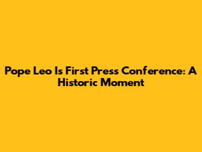 Pope Leo I's First Press Conference: A Historic Moment