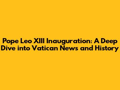 Pope Leo XIII Inauguration: A Deep Dive into Vatican News and History