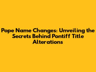 Pope Name Changes: Unveiling the Secrets Behind Pontiff Title Alterations