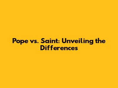 Pope vs. Saint: Unveiling the Differences