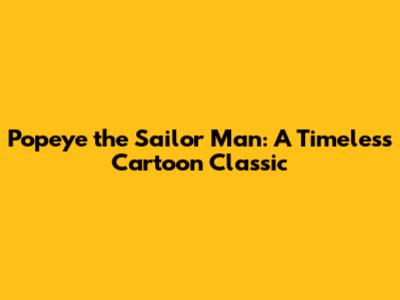 Popeye the Sailor Man: A Timeless Cartoon Classic