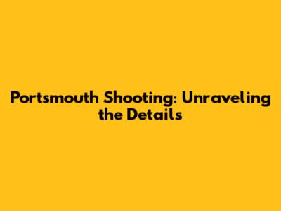 Portsmouth Shooting: Unraveling the Details