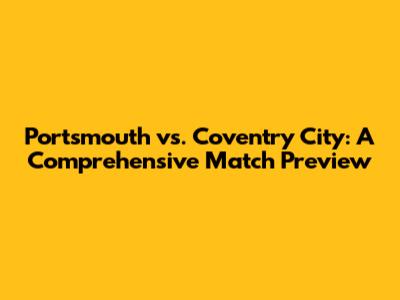 Portsmouth vs. Coventry City: A Comprehensive Match Preview