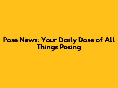 Pose News: Your Daily Dose of All Things Posing