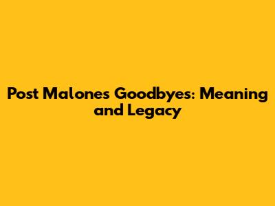 Post Malone's 'Goodbyes': Meaning and Legacy